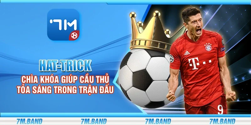 Hat-trick – Chìa khóa giúp cầu thủ tỏa sáng trong trận đấu