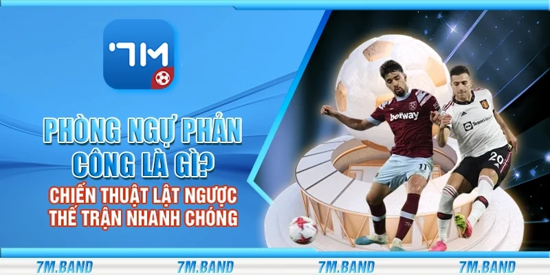 Phòng ngự phản công là gì? Chiến thuật lật ngược thế trận nhanh chóng