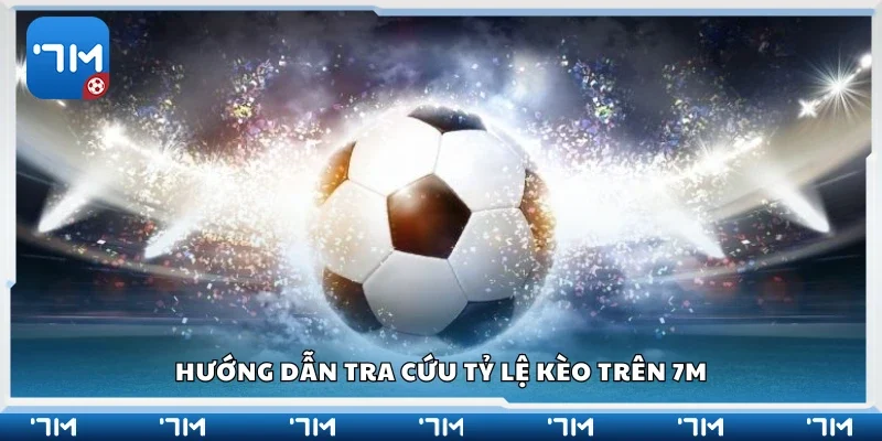 Chi tiết cách tra cứu tỷ lệ kèo trên 7m