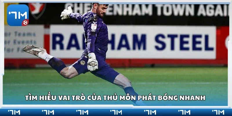 Tìm hiểu vai trò của thủ môn phát bóng nhanh 