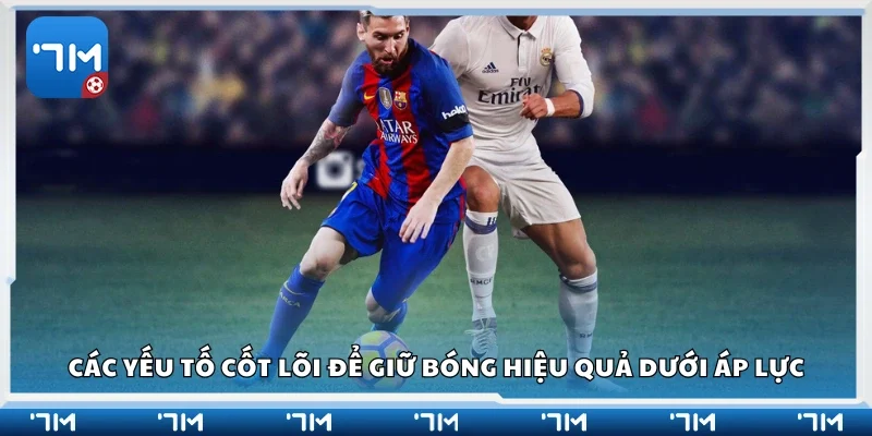 Yếu tố cốt lõi để giữ bóng hiệu quả dưới áp lực