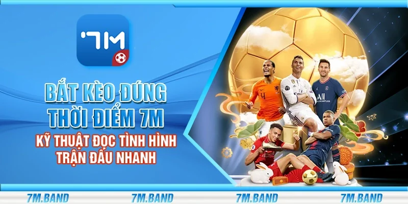 Bắt kèo đúng thời điểm 7m – Kỹ thuật đọc tình hình trận đấu nhanh