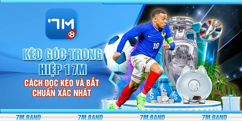Kèo góc trong hiệp 1 7m – Cách đọc kèo và bắt chuẩn xác nhất