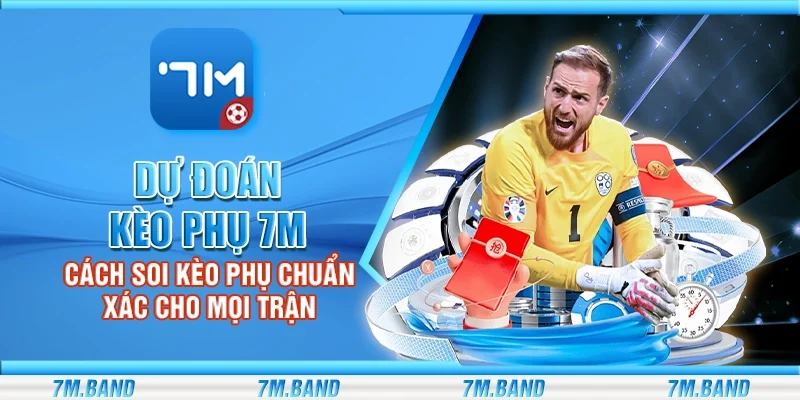 Dự đoán kèo phụ 7m – Cách soi kèo phụ chuẩn xác cho mọi trận