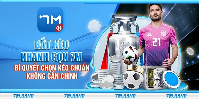 Bắt kèo nhanh gọn 7m – Bí quyết chọn kèo chuẩn không cần chỉnh