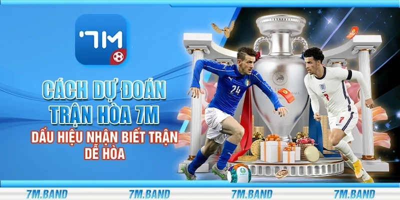 Cách dự đoán trận hòa 7m – Dấu hiệu nhận biết trận dễ hòa