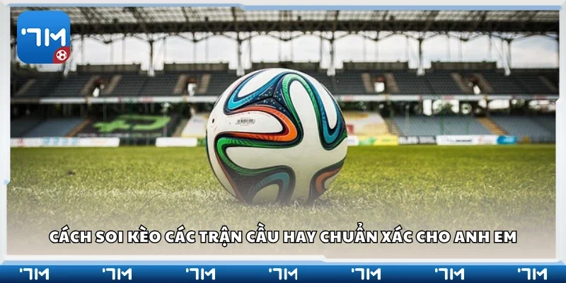 Hướng dẫn cách soi kèo các trận cầu hay chuẩn xác 