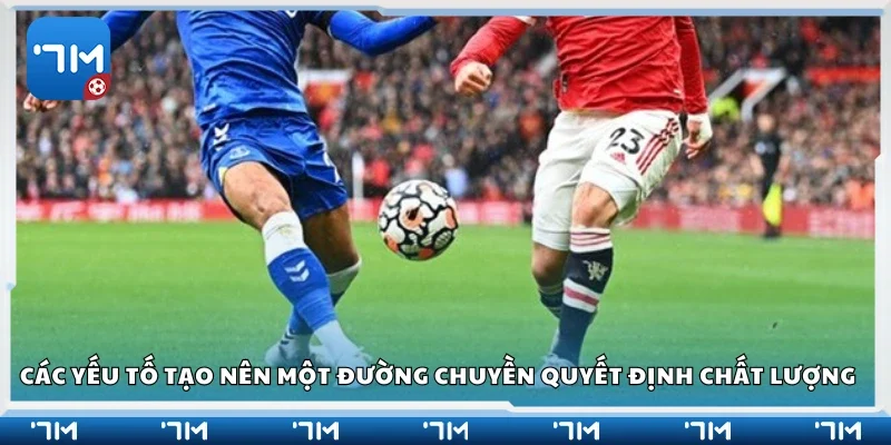 Yếu tố tạo nên một đường chuyền quyết định chất lượng