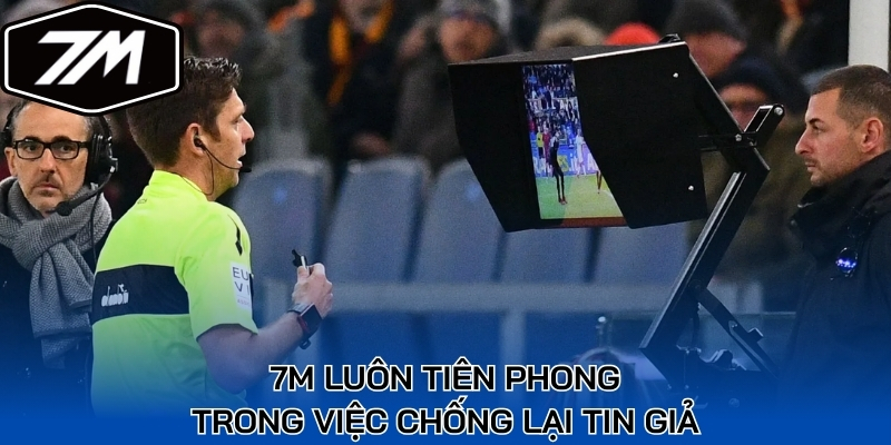 7M luôn tiên phong trong việc chống lại tin giả